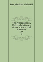 The cyclopaedia; or, Universal dictionary of arts, sciences, and literature. 20