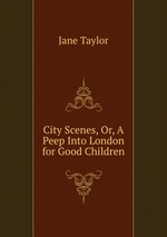 City Scenes, Or, A Peep Into London for Good Children