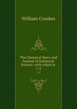 The Chemical News and Journal of Industrial Science; with which is .. 1-2