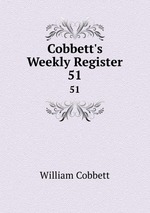 Cobbett`s Weekly Register. 51