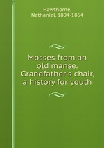 Mosses from an old manse. Grandfather`s chair, a history for youth