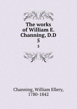 The works of William E. Channing, D.D. 5