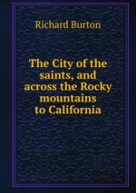 The City of the saints, and across the Rocky mountains to California