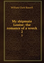 My shipmate Louise; the romance of a wreck. 2