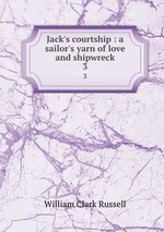 Jack`s courtship : a sailor`s yarn of love and shipwreck. 3