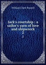 Jack`s courtship : a sailor`s yarn of love and shipwreck. 2