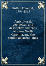 Agricultural, geological, and descriptive sketches of lower North Carolina, and the similar adjacent lands