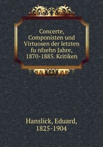 Concerte, Componisten und Virtuosen der letzten fnfzehn Jahre. 1870-1885. Kritiken