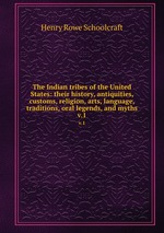 The Indian tribes of the United States: their history, antiquities, customs, religion, arts, language, traditions, oral legends, and myths.. v.1