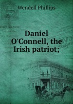 Daniel O`Connell, the Irish patriot;
