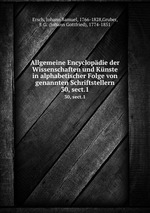 Allgemeine Encyclopdie der Wissenschaften und Knste in alphabetischer Folge von genannten Schriftstellern. 30, sect.1