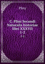 C. Plini Secundi Naturalis historiae libri XXXVII.. 1-2