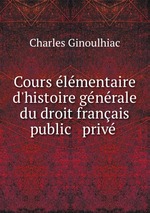 Cours lmentaire d`histoire gnrale du droit franais public & priv