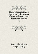 The cyclopaedia; or, Universal dictionary of arts, sciences, and literature. Plates. 4