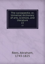 The cyclopaedia; or, Universal dictionary of arts, sciences, and literature. 22