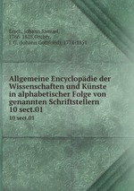 Allgemeine Encyclopdie der Wissenschaften und Knste in alphabetischer Folge von genannten Schriftstellern. 10 sect.01