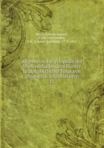 Allgemeine Encyclopdie der Wissenschaften und Knste in alphabetischer Folge von genannten Schriftstellern. 11