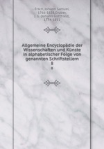Allgemeine Encyclopdie der Wissenschaften und Knste in alphabetischer Folge von genannten Schriftstellern. 8