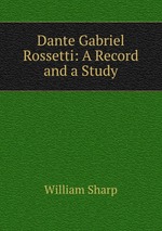 Dante Gabriel Rossetti: A Record and a Study