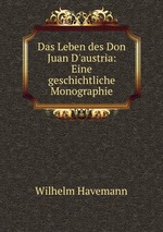 Das Leben des Don Juan D`austria: Eine geschichtliche Monographie