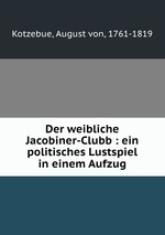 Der weibliche Jacobiner-Clubb : ein politisches Lustspiel in einem Aufzug