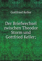 Der Briefwechsel zwischen Theodor Storm und Gottfried Keller;