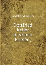 Gottfried Keller in seinen Briefen;