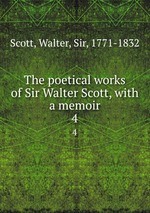 The poetical works of Sir Walter Scott, with a memoir. 4