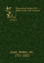 The poetical works of Sir Walter Scott, with a memoir. 2