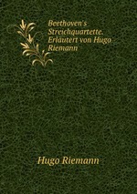 Beethoven`s Streichquartette. Erlutert von Hugo Riemann