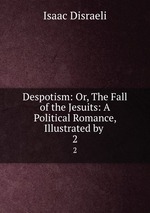 Despotism: Or, The Fall of the Jesuits: A Political Romance, Illustrated by .. 2