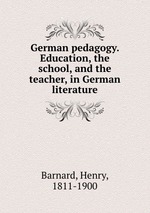 German pedagogy. Education, the school, and the teacher, in German literature