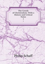 The Creeds of Christendom: With a History and Critical Notes. 1