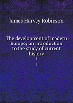 The development of modern Europe; an introduction to the study of current history. 1