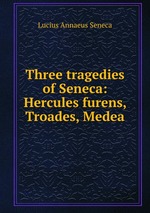 Three tragedies of Seneca: Hercules furens, Troades, Medea