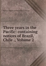 Three years in the Pacific: containing notices of Brazil, Chile ., Volume 2