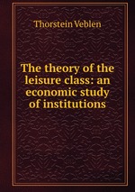 The theory of the leisure class: an economic study of institutions