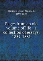 Pages from an old volume of life ; a collection of essays, 1857-1881