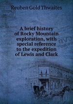 A brief history of Rocky Mountain exploration, with special reference to the expedition of Lewis and Clark