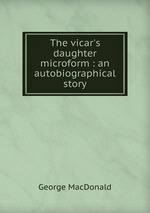The vicar`s daughter microform : an autobiographical story