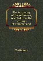 The testimony of the reformers, selected from the writings of Cranmer and