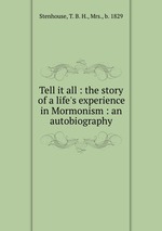 Tell it all : the story of a life`s experience in Mormonism : an autobiography