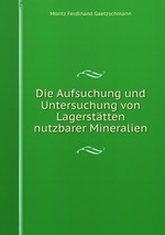 Die Aufsuchung und Untersuchung von Lagersttten nutzbarer Mineralien