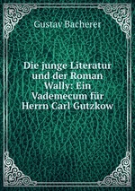 Die junge Literatur und der Roman Wally: Ein Vademecum fr Herrn Carl Gutzkow