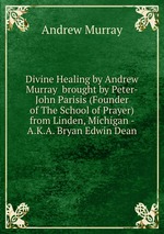 Divine Healing by Andrew Murray  brought by Peter-John Parisis (Founder of The School of Prayer) from Linden, Michigan - A.K.A. Bryan Edwin Dean