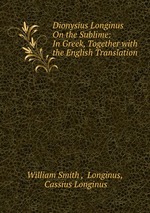 Dionysius Longinus On the Sublime: In Greek, Together with the English Translation
