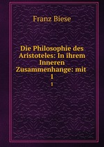 Die Philosophie des Aristoteles: In ihrem Inneren Zusammenhange: mit .. 1