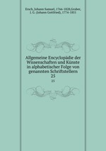 Allgemeine Encyclopdie der Wissenschaften und Knste in alphabetischer Folge von genannten Schriftstellern. 25