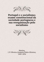 Portugal e o socialismo; exame constitucional da sociedade portugueza e sua reorganisao pelo socialismo