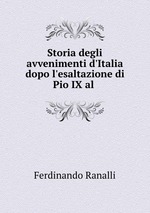 Storia degli avvenimenti d`Italia dopo l`esaltazione di Pio IX al